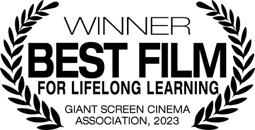 Winner - Best Film for Lifelong Learning, Giant Screen Cinema Association, 2023