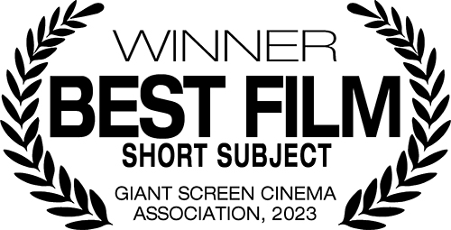 Winner - Best Film - Short Subject, Giant Screen Cinema Association, 2023